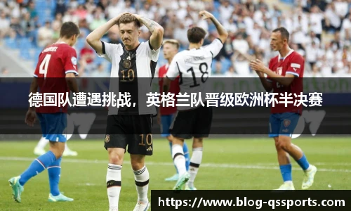 德国队遭遇挑战，英格兰队晋级欧洲杯半决赛
