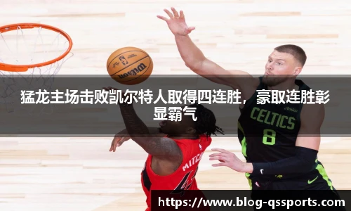 猛龙主场击败凯尔特人取得四连胜，豪取连胜彰显霸气