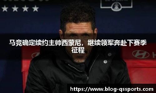 马竞确定续约主帅西蒙尼，继续领军奔赴下赛季征程