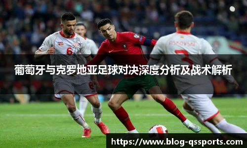 葡萄牙与克罗地亚足球对决深度分析及战术解析