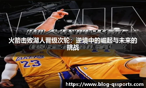 火箭击败湖人晋级次轮：逆境中的崛起与未来的挑战