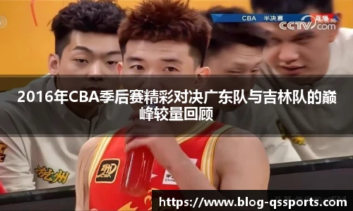 2016年CBA季后赛精彩对决广东队与吉林队的巅峰较量回顾