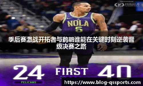 季后赛激战开拓者与鹈鹕谁能在关键时刻逆袭晋级决赛之路