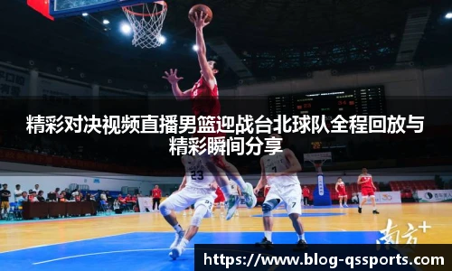 精彩对决视频直播男篮迎战台北球队全程回放与精彩瞬间分享