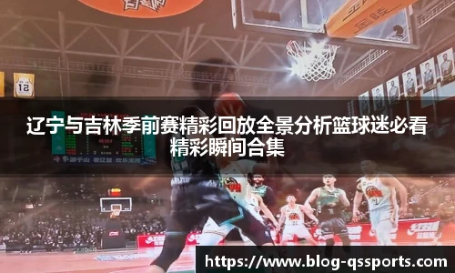 辽宁与吉林季前赛精彩回放全景分析篮球迷必看精彩瞬间合集