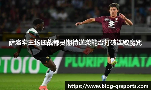 萨洛索主场迎战都灵期待逆袭能否打破连败魔咒