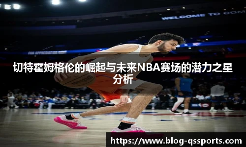 切特霍姆格伦的崛起与未来NBA赛场的潜力之星分析