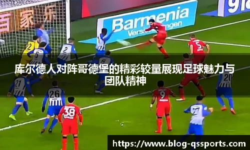 库尔德人对阵哥德堡的精彩较量展现足球魅力与团队精神